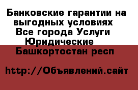 Банковские гарантии на выгодных условиях - Все города Услуги » Юридические   . Башкортостан респ.